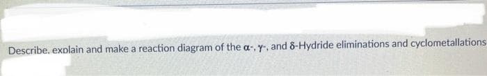 Describe. explain and make a reaction diagram of the a-, y-, and 8-Hydride eliminations and cyclometallations
