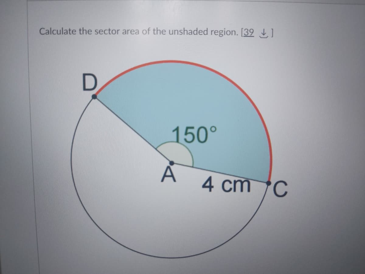 Calculate the sector area of the unshaded region. [39]
D
150°
A
4 cm C