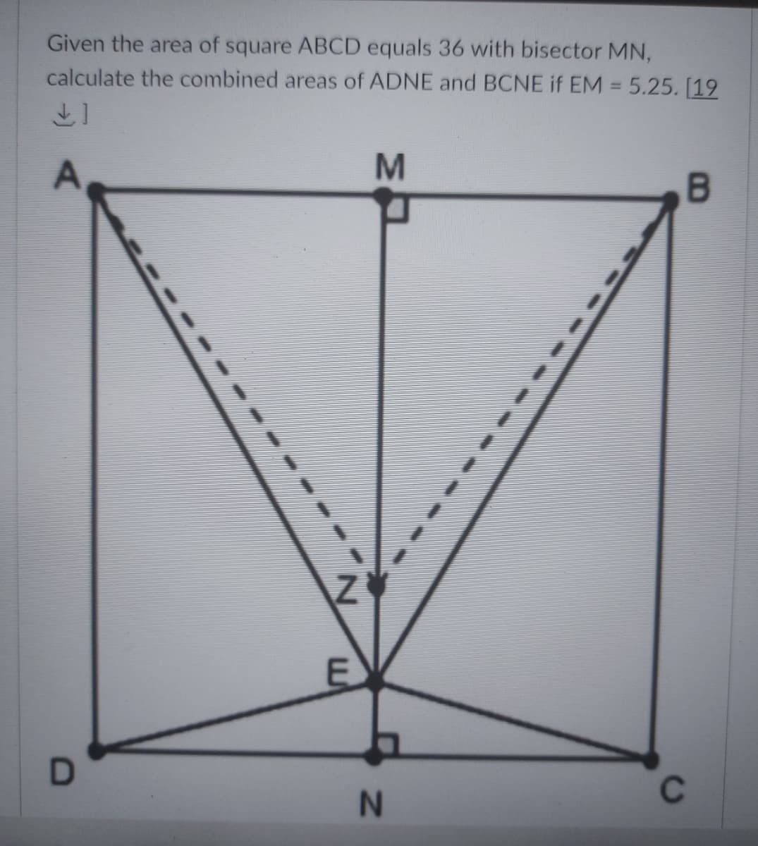 Given the area of square ABCD equals 36 with bisector MN,
calculate the combined areas of ADNE and BCNE if EM = 5.25. [19
B.
