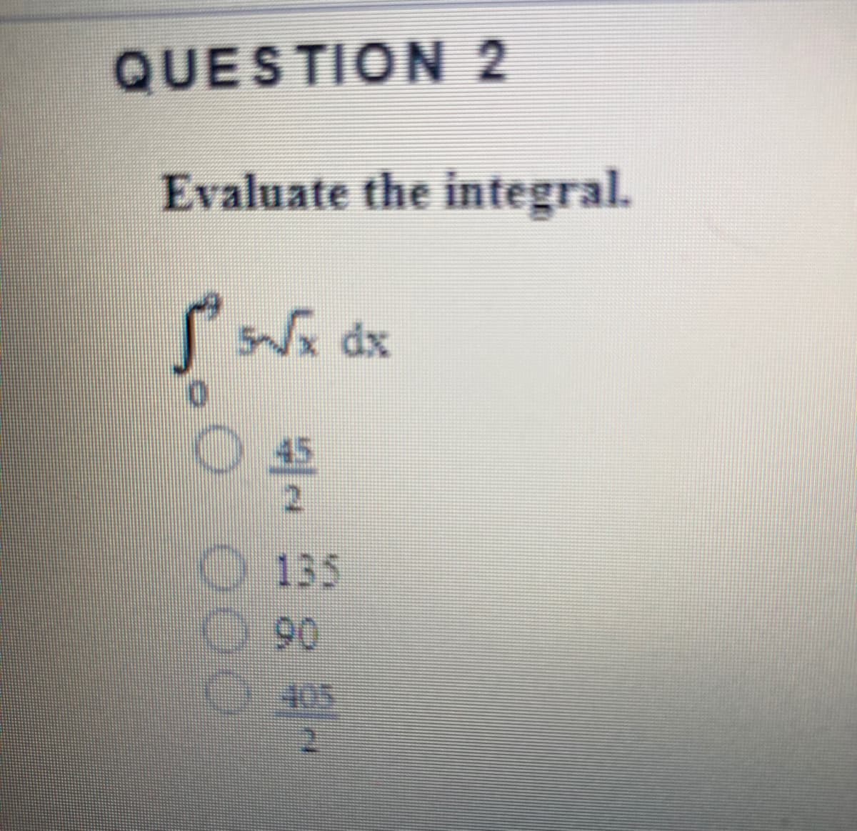 QUESTION 2
Evaluate the integral.
Nx dx
45
O 135
90
SOP
