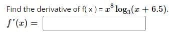 Find the derivative of f( x ) = x° log3(x + 6.5).
f'(x) =
