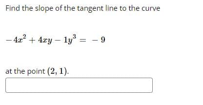 Find the slope of the tangent line to the curve
- 4x? + 4xy – ly = - 9
at the point (2, 1).
