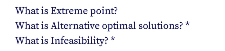 What is Extreme point?
What is Alternative optimal solutions?
What is Infeasibility? *
