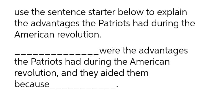 use the sentence starter below to explain
the advantages the Patriots had during the
American revolution.
were the advantages
the Patriots had during the American
revolution, and they aided them
because
