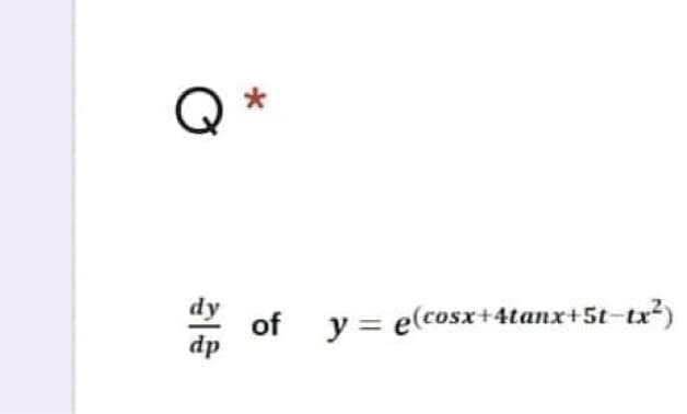 Q
of y = e(cosx+4tanx+5t-tx²)
dp
