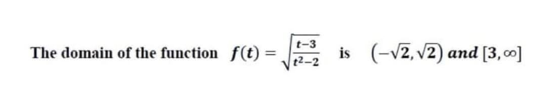 The domain of the function f(t) =
t-3
is (-v2, v2) and [3,00]
t2-2
