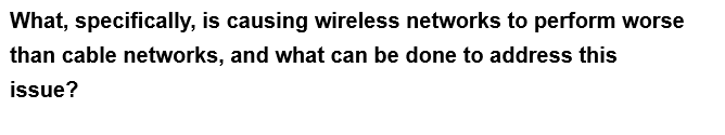 What, specifically, is causing wireless networks to perform worse
than cable networks, and what can be done to address this
issue?