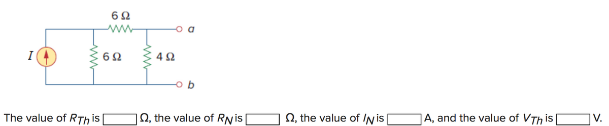 6Ω
I
6Ω
4Ω
The value of RTh is
Q, the value of RNis|
Q, the value of IN is
A, and the value of VTh is
|V.
