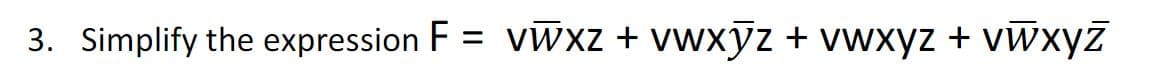 3. Simplify the expression F = vWxz + vwxyz + vwxyz + vwxyz
