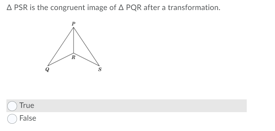 A PSR is the congruent image of A PQR after a transformation.
P
R
S
True
False

