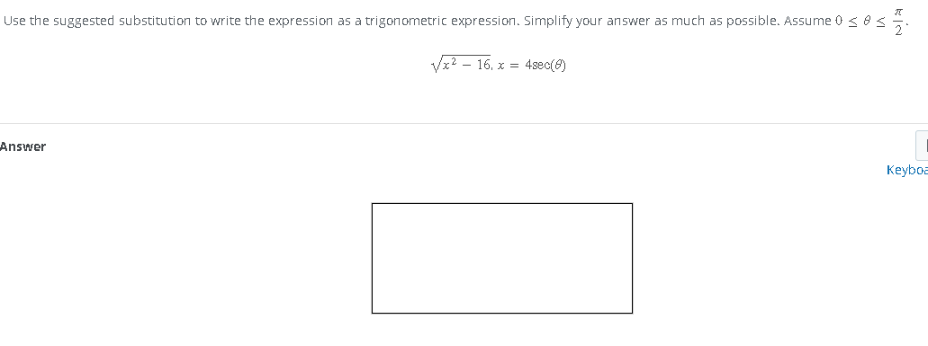 Use the suggested substitution to write the expression as a trigonometric expression. Simplify your answer as much as possible. Assume 0 ≤ ≤
√x²16, x = 4sec(0)
Answer
Keyboa