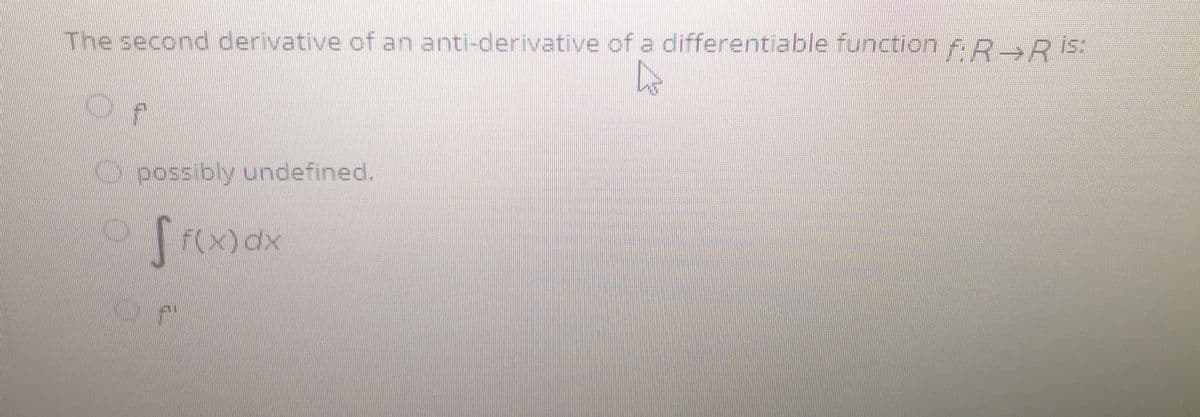 The second derivative of an anti-derivative of a differentiable function Fp R is:
possibly undefined.
F(X)dx
