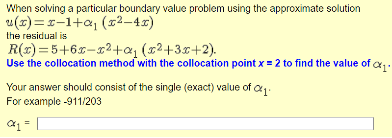When solving a particular boundary value problem using the approximate solution
u(x)= x-1+aj (x2–4x)
the residual is
R(x)=5+6x-x2+a; (x2+3x+2).
Use the collocation method with the collocation point x = 2 to find the value of a.
