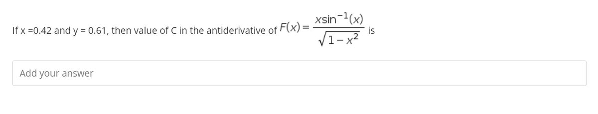 xsin-1(x)
is
If x =0.42 and y = 0.61, then value of C in the antiderivative of F(x) =
V1- x2
Add your answer
