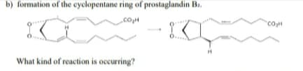 b) formation of the cyclopentane ring of prostaglandin Ba.
.coH
co
What kind of reaction is occurring?
