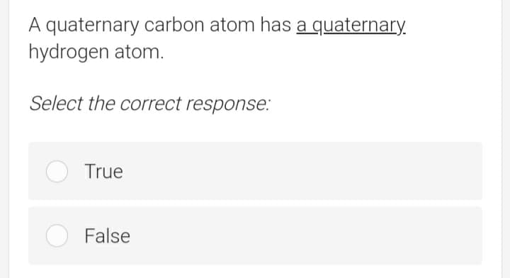 A quaternary carbon atom has a quaternary.
hydrogen atom.
Select the correct response.:
True
False
