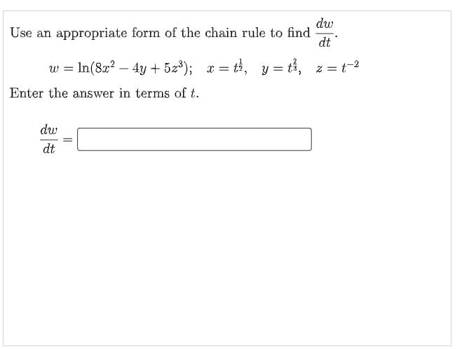 dw
Use an appropriate form of the chain rule to find
dt
w = In(82? – 4y + 5z³);
tề, y = tỉ,
z =t-2
%3D
Enter the answer in terms of t.
dw
dt
