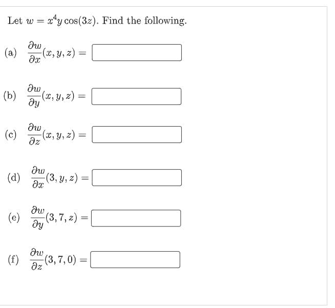 Let w =
x*y cos (32). Find the following.
(a)
(x, y, z) =
(b)
x, y, z) =
(c)
(x, y, z) =
(d) (3, y, 2) =(
(e)
(3,7, z) =
(f)
(3,7,0) =
az
1.
