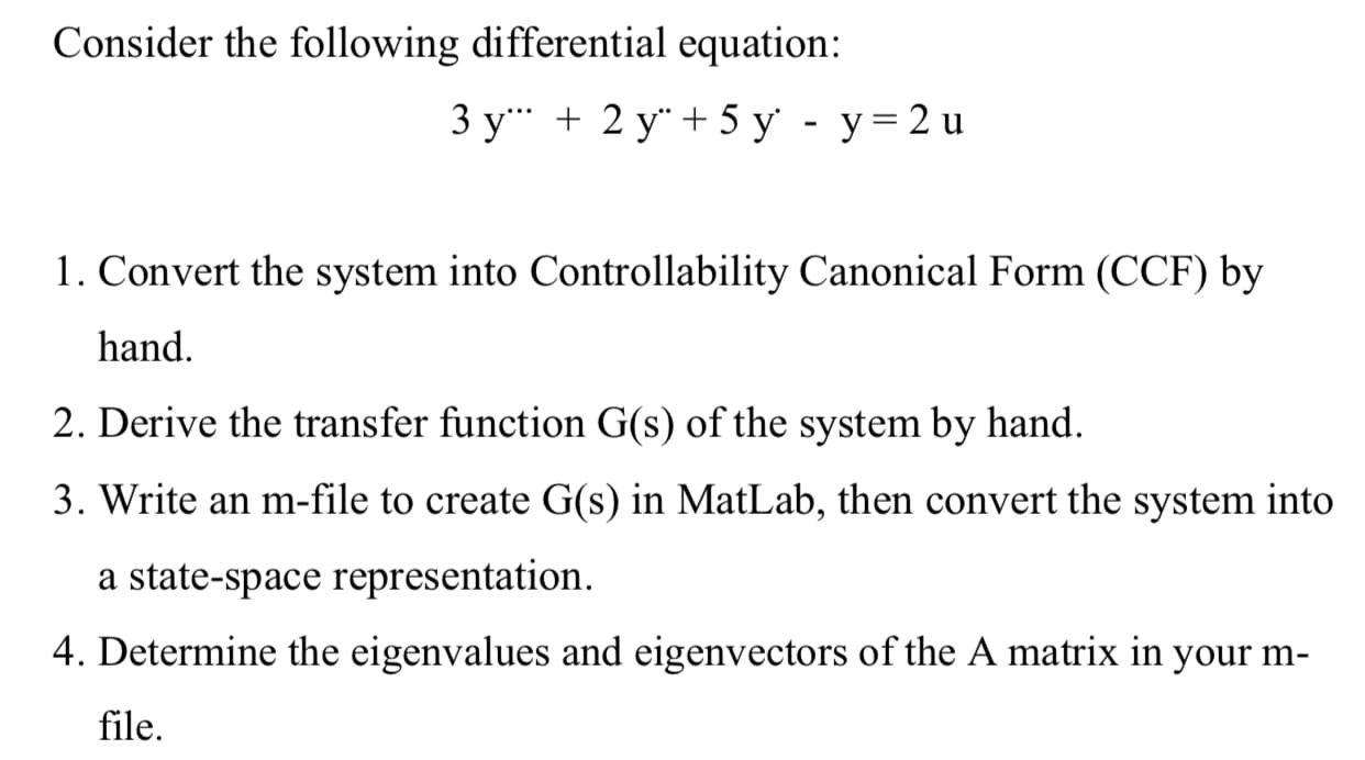 Consider the following differential equation:
3 y + 2 y" + 5 y' - y= 2 u
1. Convert the system into Controllability Canonical Form (CCF) by
hand.
