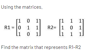 Using the matrices.
[1 0
R1 = 0 1
li
[1 1
R2= 1 0
li
1
1
Find the matrix that represents R1-R2
