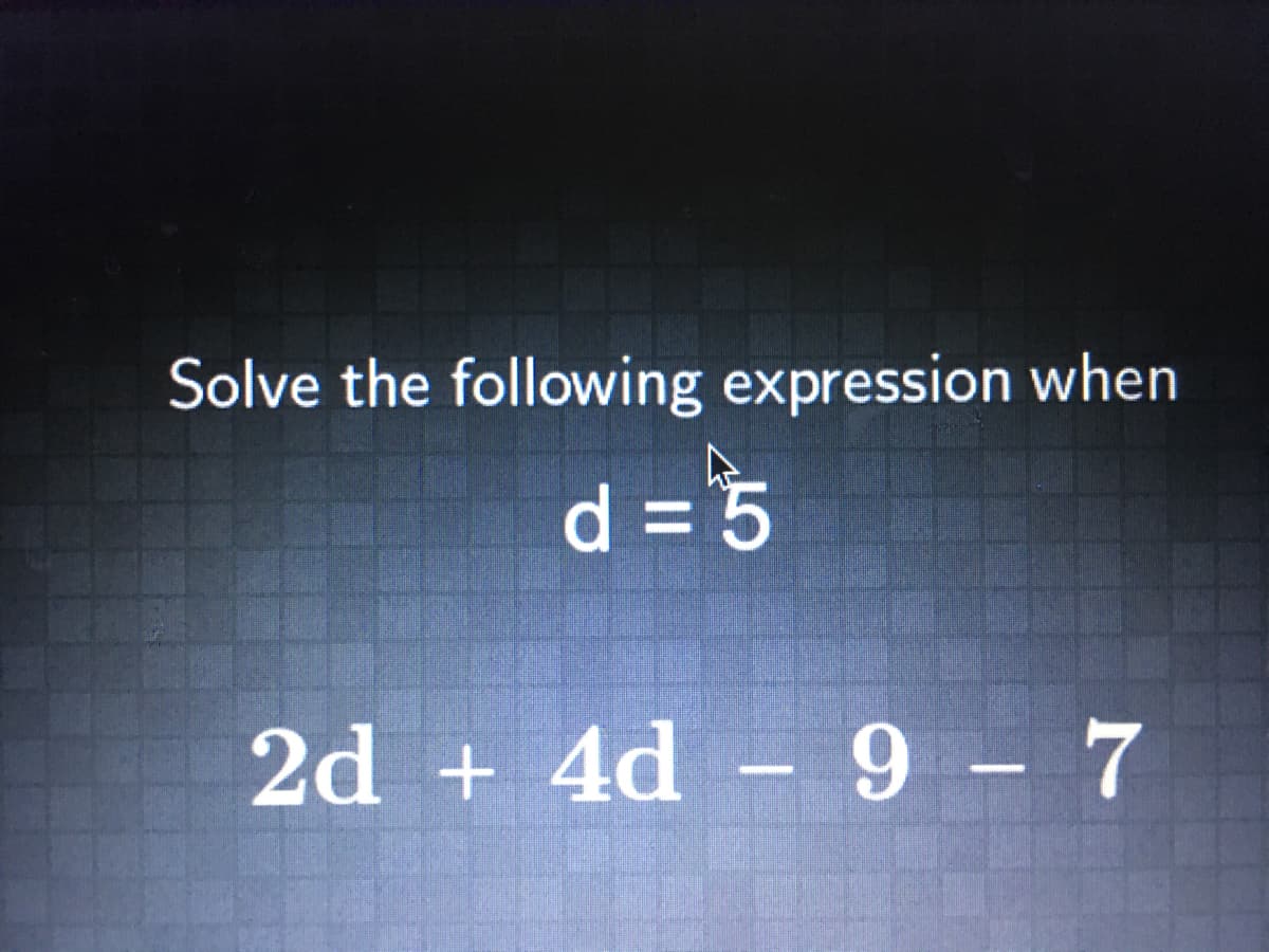 Solve the following expression when
d = 5
2d + 4d – 9 - 7
