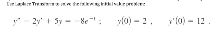 Use Laplace Transform to solve the following initial value problem:
y" – 2y' + 5y = -8e¬1 ;
y(0) = 2 ,
y' (0) = 12
