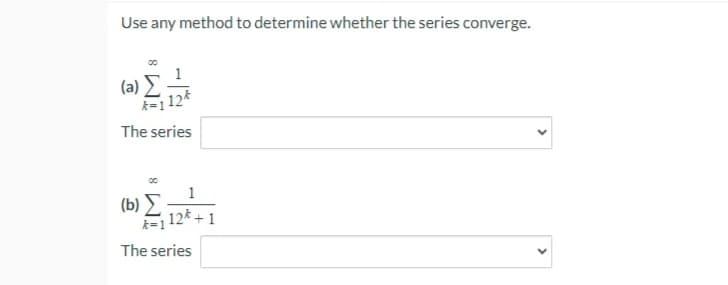 Use any method to determine whether the series converge.
(a) E
The series
1
(b)
=12* + 1
The series
>
