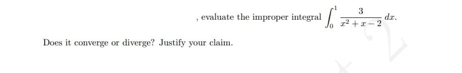 1
3
evaluate the improper integral
dx.
x2 + x – 2
Does it converge
diverge? Justify your claim.
or
