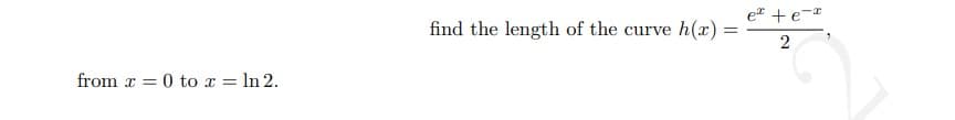 et +e-*
find the length of the curve h(x) =
from x = 0 to x = In 2.
