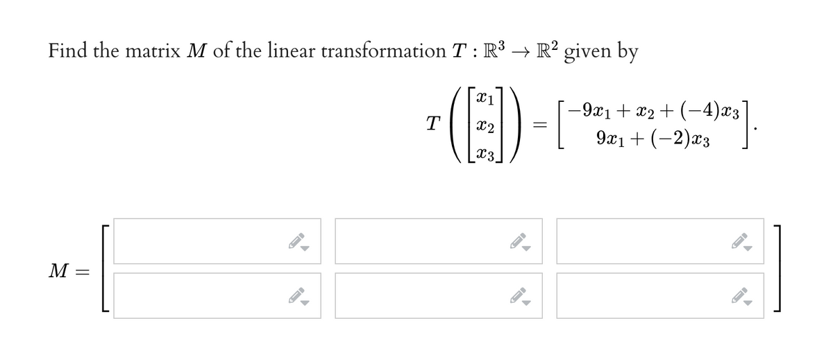 Find the matrix M of the linear transformation T : R3
→ R? given by
— 921 + 22 + (—4) 2'з
921 + (-2)гз
T
x3.
M
||
