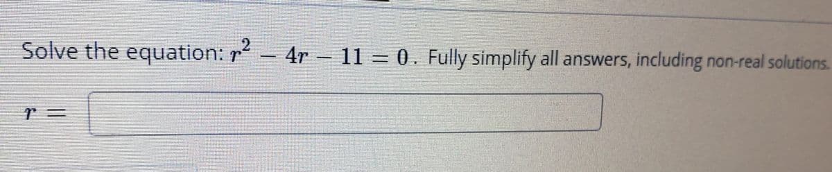 Solve the equation: r- 4r –
2.
11 =0. Fully simplify all answers, including non-real solutions.
