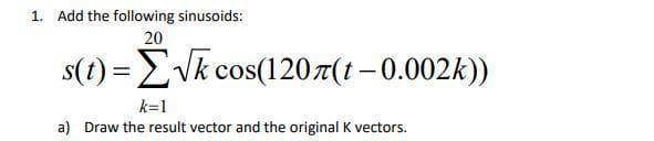 1. Add the following sinusoids:
20
s(t)=√k cos(120π(t -0.002k))
k=1
a) Draw the result vector and the original K vectors.