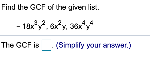 Find the GCF of the given list.
3. 2
- 18x°y², 6x²y, 36xy
4,4
The GCF is
(Simplify your answer.)
