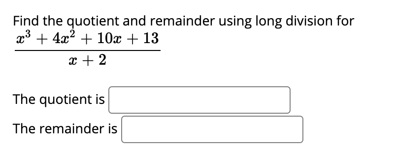 Find the quotient and remainder using long division for
x* + 4x2 + 10x + 13
x + 2
The quotient is
The remainder is
