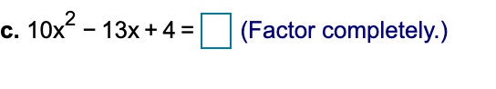 c. 10x - 13x+ 4 =
(Factor completely.)
