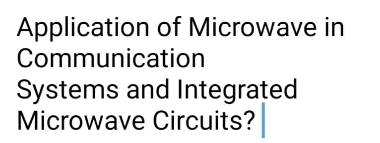 Application of Microwave in
Communication
Systems and Integrațed
Microwave Circuits?
