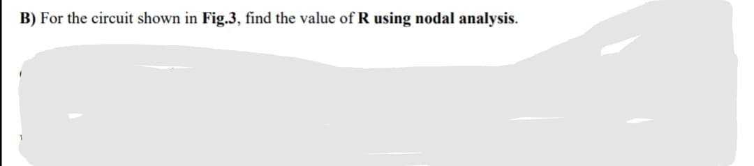 B) For the circuit shown in Fig.3, find the value of R using nodal analysis.
