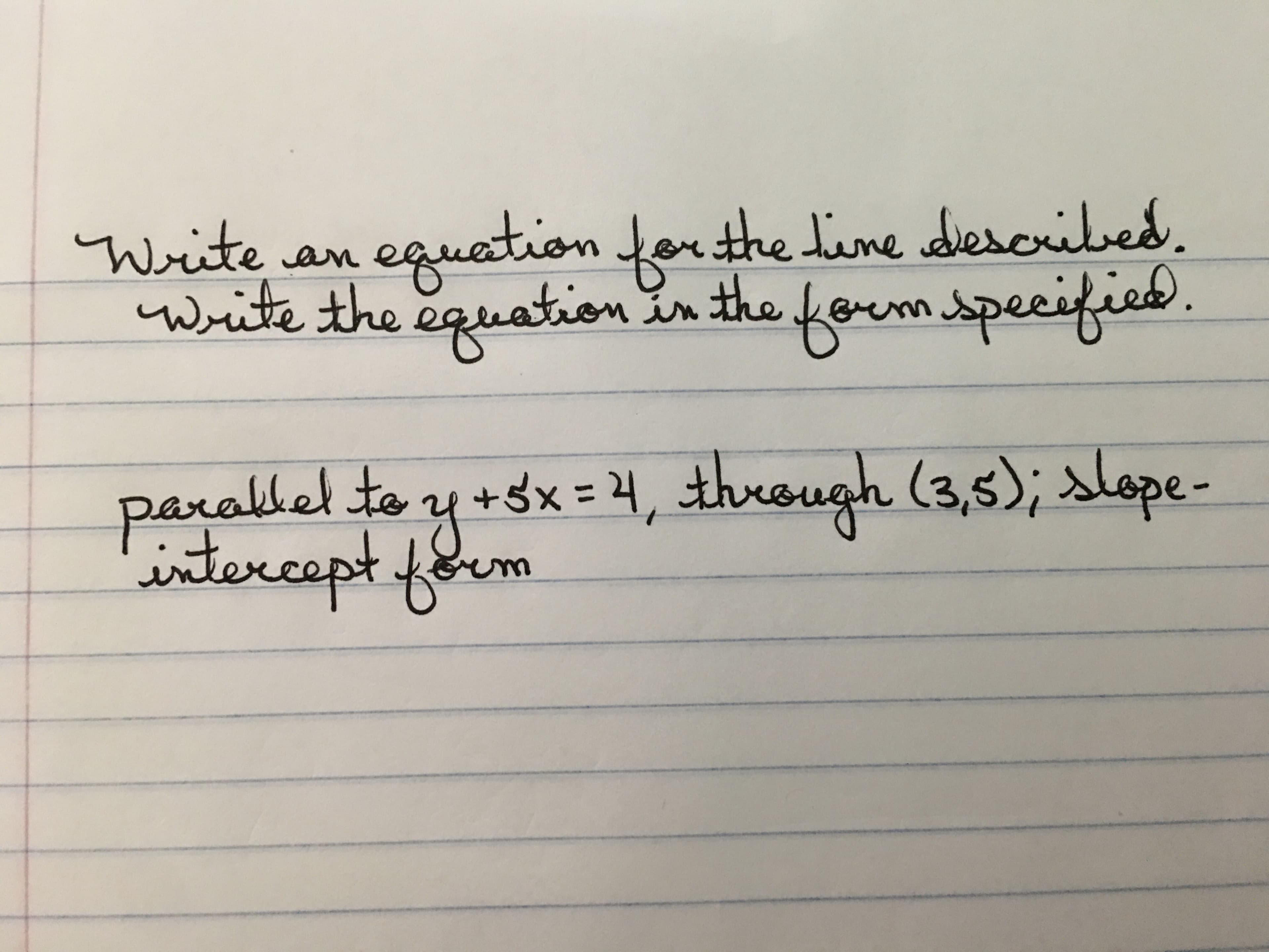 equation for the tine described
Write the equation in the ferem speeified
ied
Writen
parallelte y +sx = 4, through (3,s); slope
intercept form
