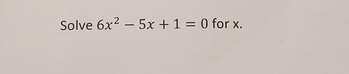 Solve 6x2 - 5x + 1 = 0 for x.