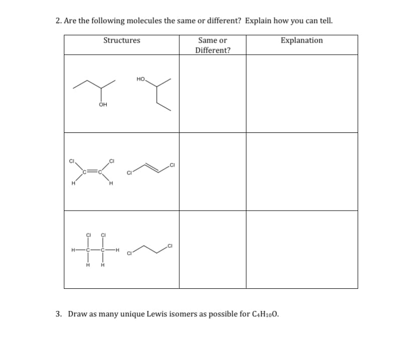 2. Are the following molecules the same or different? Explain how you can tell.
Same or
Different?
Structures
Explanation
но
OH
H.
3. Draw as many unique Lewis isomers as possible for C4H100.
