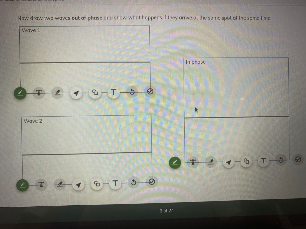 Now draw two waves out of phase and show what happens if they arrive at the same spot at the same time.
Wave 1
In phase
1- GT S
Wave 2
6 of 24
