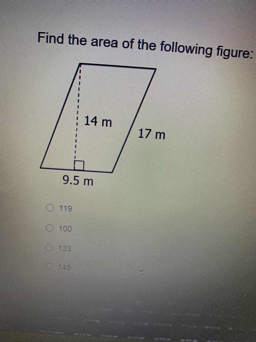Find the area of the following figure:
14 m
17 m
9.5 m
O 119
O 100
133
O145
