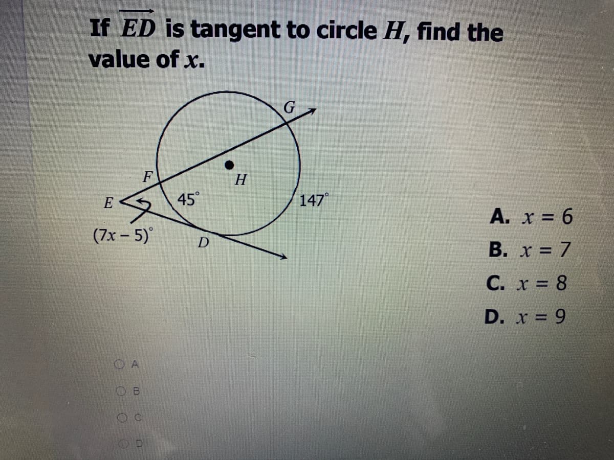 If ED is tangent to circle H, find the
value of x.
F
H
45°
147
A. x = 6
(7х - 5)°
В. х %3D 7
C. x 8
D. x = 9
