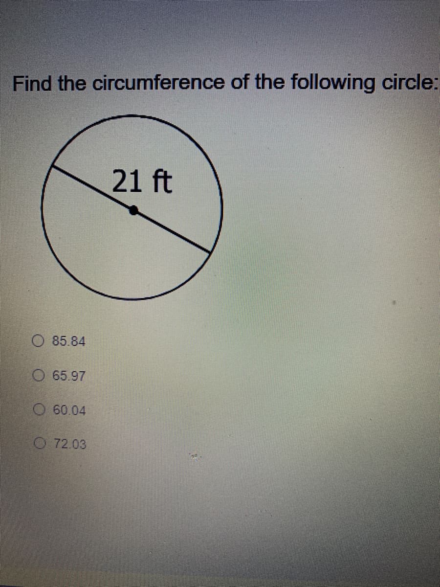Find the circumference of the following circle:
21 ft
O 85.84
O 65.97
O60.04
O 72.03
