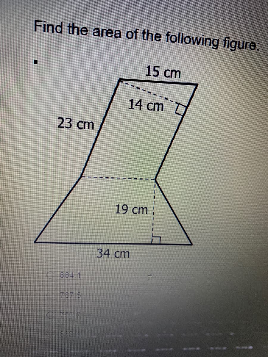 Find the area of the following figure:
15 сm
14 cm
23 сm
19 cm
34 cm
O 884.1
787.5
862.4

