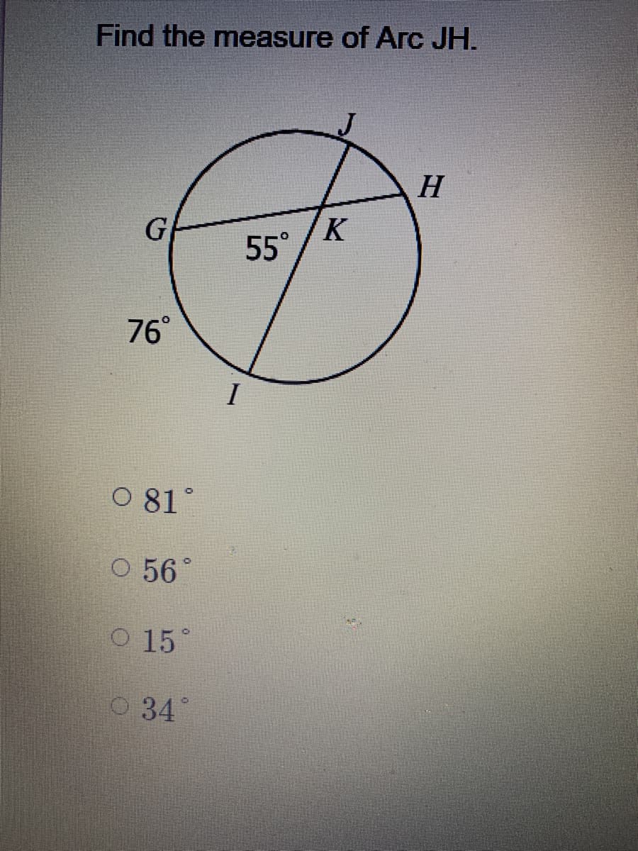 Find the measure of Arc JH.
H
G
55° /K
76°
I
O 81°
O 56
O 15°
O 34°
