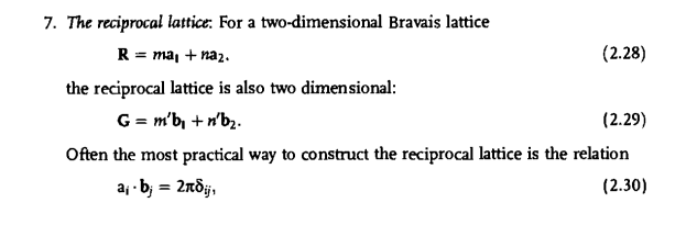 7. The reciprocal lattice. For a two-dimensional Bravais lattice
R = ma, + naz.
(2.28)
the reciprocal lattice is also two dimensional:
G = m'b, +n'b2.
(2.29)
Often the most practical way to construct the reciprocal lattice is the relation
aj - b; = 2ndj,
(2.30)
