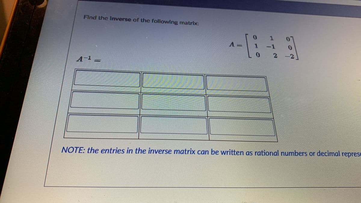 Find the Inverse of the following matrix:
:-
1
0.
-1
0.
-2
A-1 =
NOTE: the entries in the inverse matrix can be written as rational numbers or decimal represe
