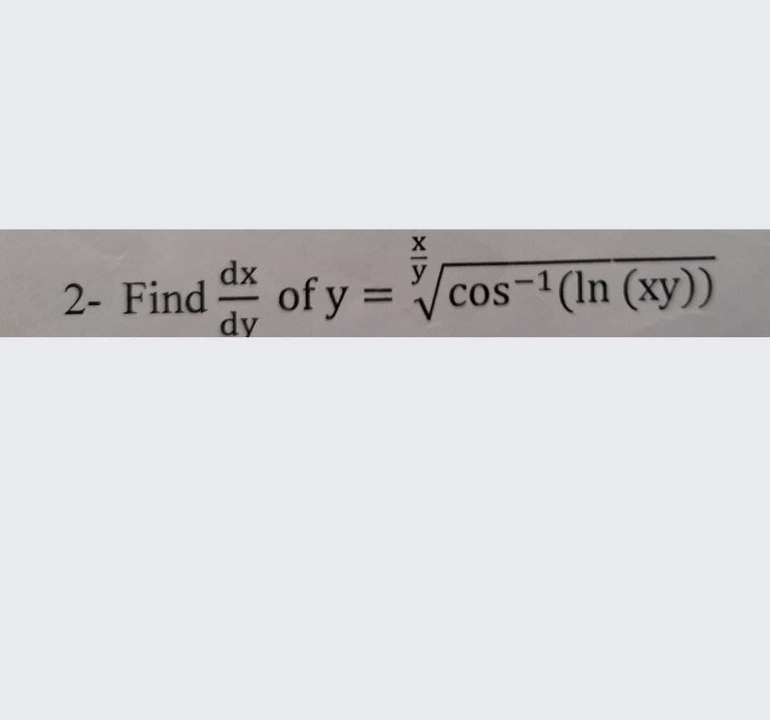 dx
of y =
dy
y
%3D
cos-1(ln (xy))
2- Find
