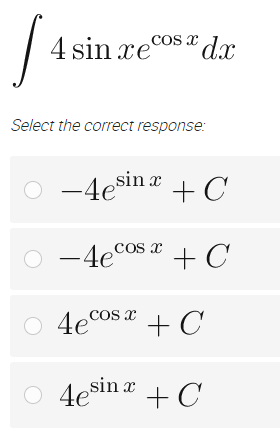 S
4 sinxecos * dx
Select the correct response:
Ⓒ-4esin x
○
○
-4ecos x
4e cos x
+ C
+ C
+ C
4esin x + C